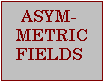 Asymmetrical Fields